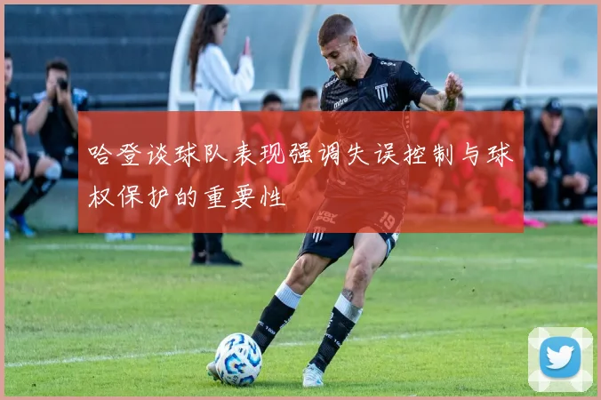 哈登谈球队表现强调失误控制与球权保护的重要性