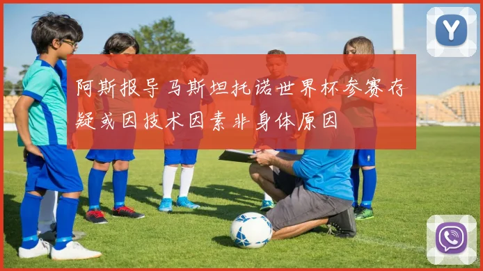 阿斯报导马斯坦托诺世界杯参赛存疑或因技术因素非身体原因