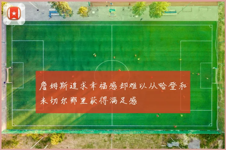 詹姆斯追求幸福感却难以从哈登和米切尔那里获得满足感
