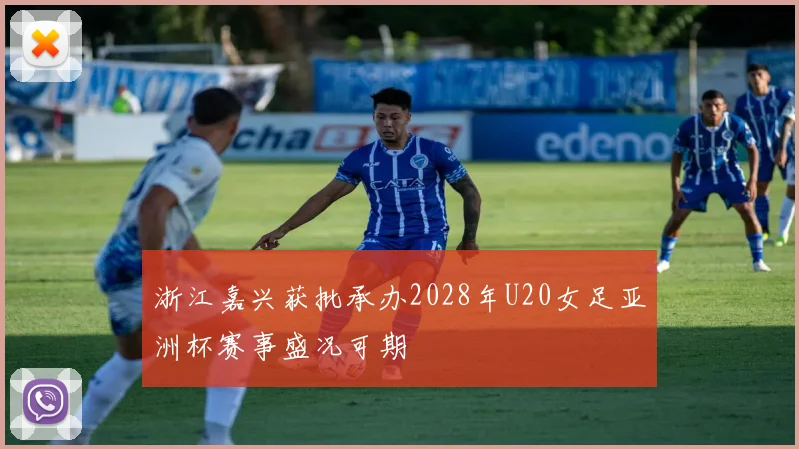 浙江嘉兴获批承办2028年U20女足亚洲杯赛事盛况可期