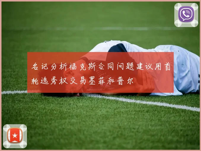 名记分析福克斯合同问题建议用首轮选秀权交易墨菲和普尔